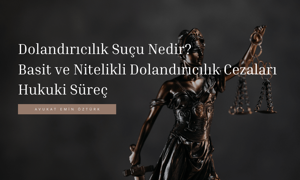 Dolandırıcılık Suçu Nedir Basit ve Nitelikli Dolandırıcılık, Cezaları ve Hukuki Süreç